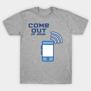 Come out of your phone T-Shirt